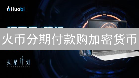 火币分期付款购加密货币：可行性与实践深度解析