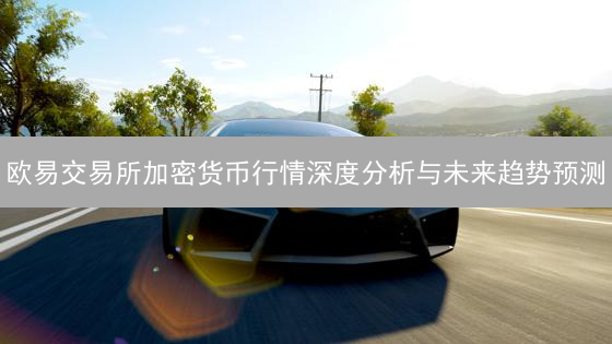 欧易交易所加密货币行情深度分析与未来趋势预测