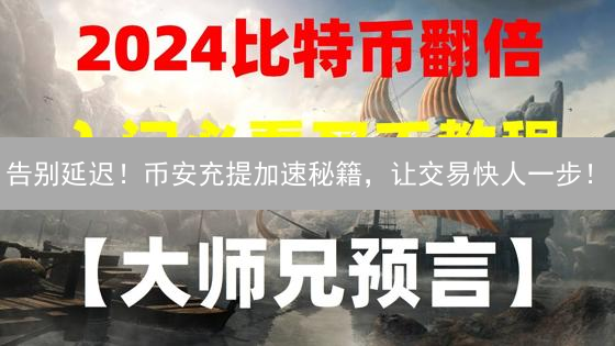 告别延迟！币安充提加速秘籍，让交易快人一步！