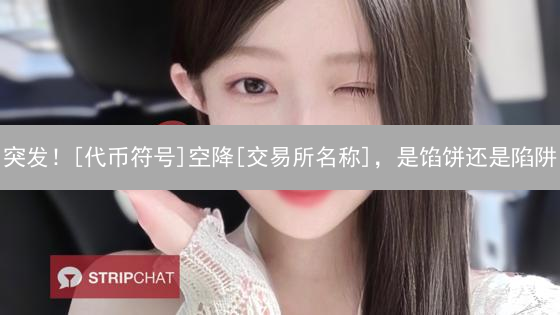 突发！[代币符号]空降[交易所名称]，是馅饼还是陷阱？