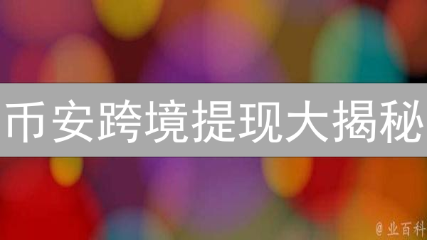 币安跨境提现大揭秘：额度限制与提现技巧全攻略！
