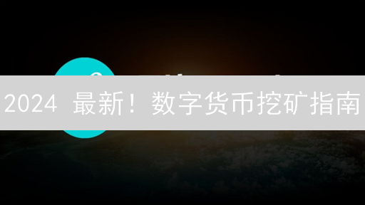 2024 最新！数字货币挖矿指南：原理、演变与风险全解析