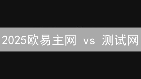 2025欧易主网 vs 测试网：开发者如何选？避坑指南！