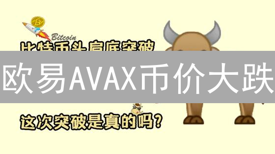 欧易AVAX币价大跌？2024年抄底机会来了？深度分析！