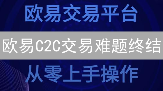 欧易C2C交易难题终结：新手必看指南，解决你的所有疑问！