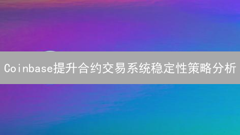 Coinbase提升合约交易系统稳定性策略分析：架构与风控