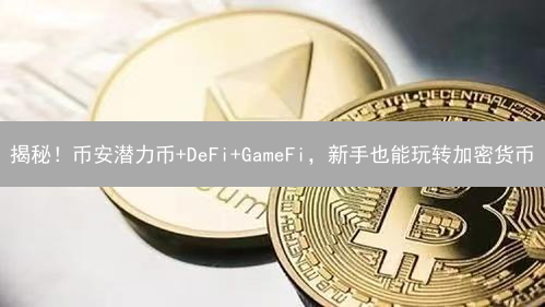 揭秘！币安潜力币+DeFi+GameFi，新手也能玩转加密货币？