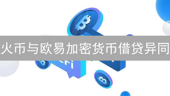 火币与欧易加密货币借贷异同：DeFi投资策略深度解析