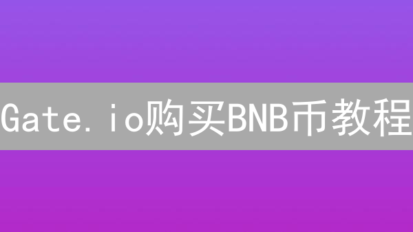 Gate.io购买BNB币教程：详细步骤与注意事项