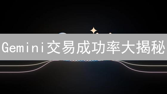 Gemini交易成功率大揭秘：影响因素全方位解读！