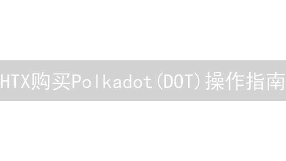 HTX购买Polkadot(DOT)操作指南：入门到精通教程详解