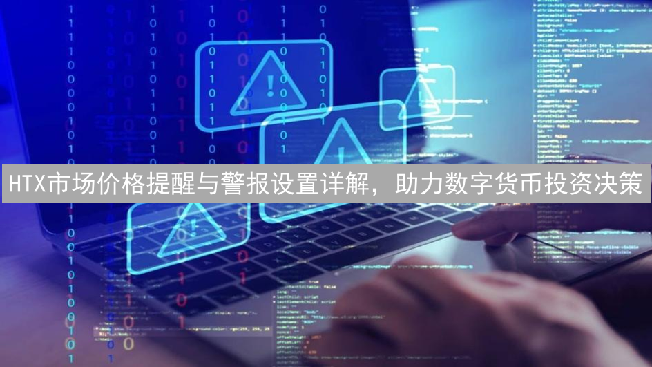 HTX市场价格提醒与警报设置详解，助力数字货币投资决策