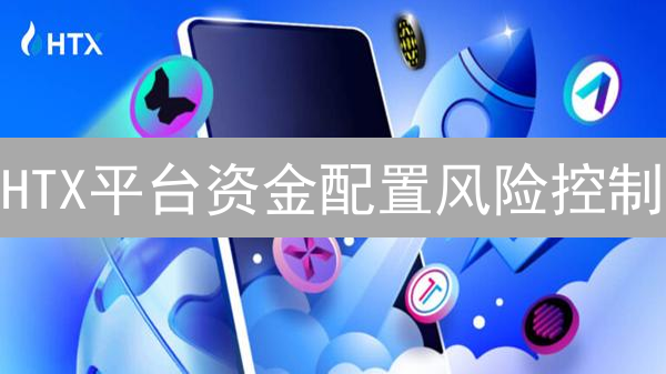 HTX平台资金配置风险控制：策略与解构