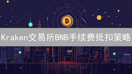 Kraken交易所BNB手续费抵扣策略：间接优化交易成本