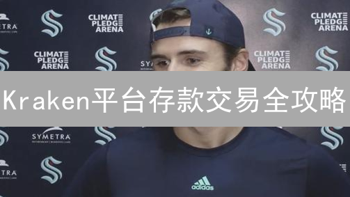 Kraken平台存款交易全攻略：新手入门指南