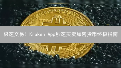 极速交易！Kraken App秒速买卖加密货币终极指南
