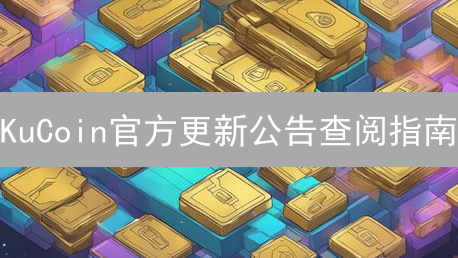 KuCoin官方更新公告查阅指南：掌握市场动态，抢占投资先机