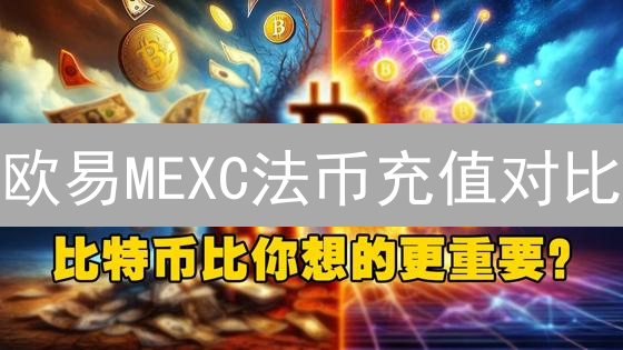 欧易MEXC法币充值对比：细节决定加密货币交易体验
