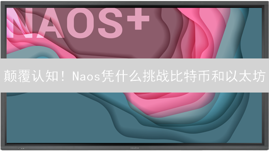 颠覆认知！Naos凭什么挑战比特币和以太坊？