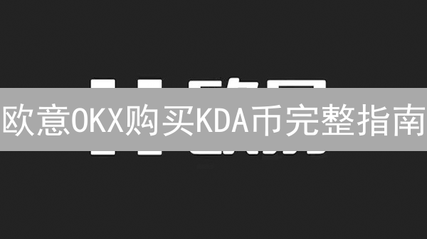 欧意OKX购买KDA币完整指南：流程、步骤和注意事项