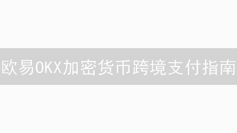 欧易OKX加密货币跨境支付指南：优势与实现方式详解