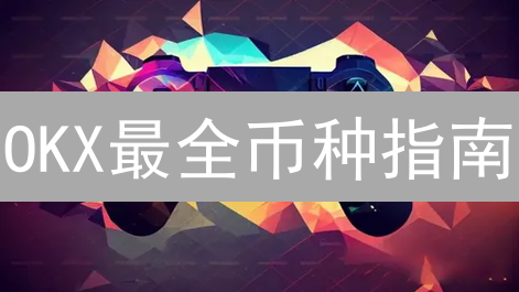 OKX最全币种指南：新手必看！掌握热门币种，抓住投资机遇！