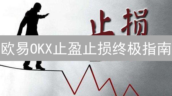欧易OKX止盈止损终极指南：解锁盈利密码，避免爆仓危机！