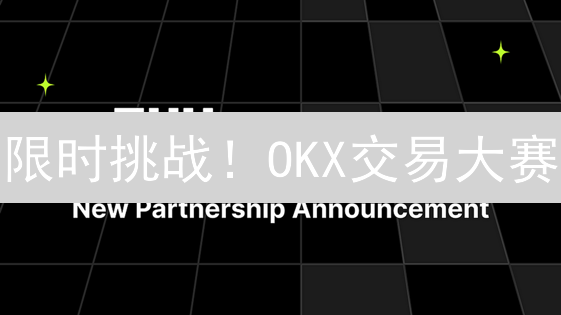 限时挑战！OKX交易大赛：赢取丰厚奖励，问鼎交易巅峰！