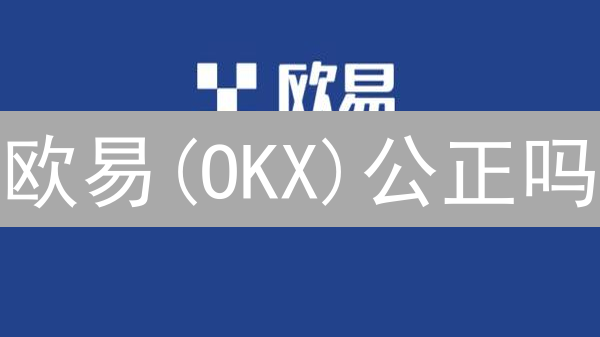 欧易(OKX)公正吗？真相揭秘！别再盲目投资！