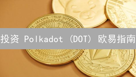 投资 Polkadot (DOT) 欧易指南：掌握机遇与风险！