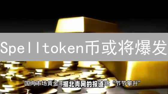 Spelltoken币或将爆发？多重利好因素深度分析