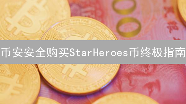 币安安全购买StarHeroes币终极指南：新手必备，避坑攻略！