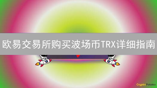 欧易交易所购买波场币TRX详细指南：安全便捷教程