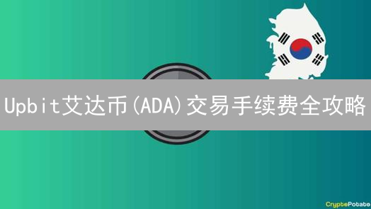 Upbit艾达币(ADA)交易手续费全攻略：省钱秘籍大公开！
