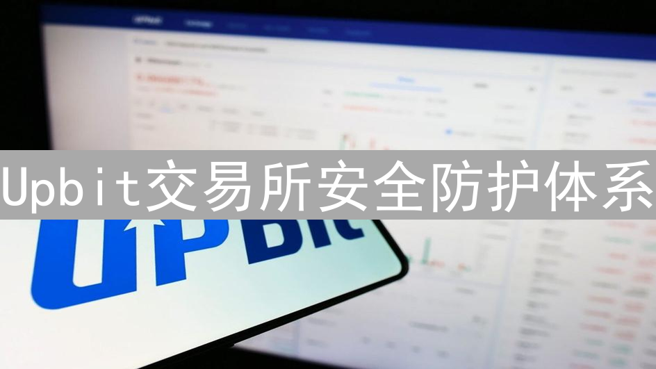 Upbit交易所安全防护体系：多维度守护您的数字资产