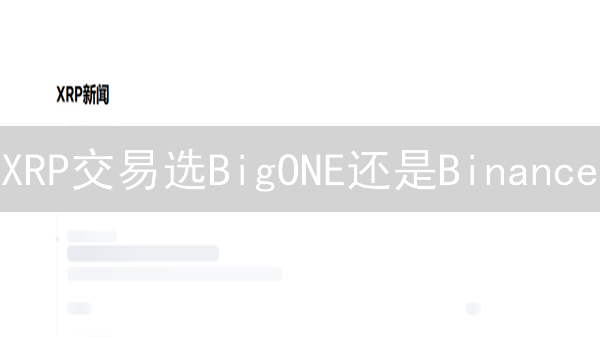XRP交易选BigONE还是Binance？深度对比揭秘！